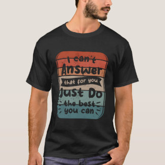 I Can'T Answer T For You Just Do The Best You Can  T-shirt