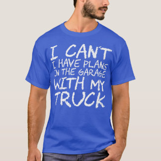 I Can't I Have Plans In The Garage With My Truck87 T-shirt
