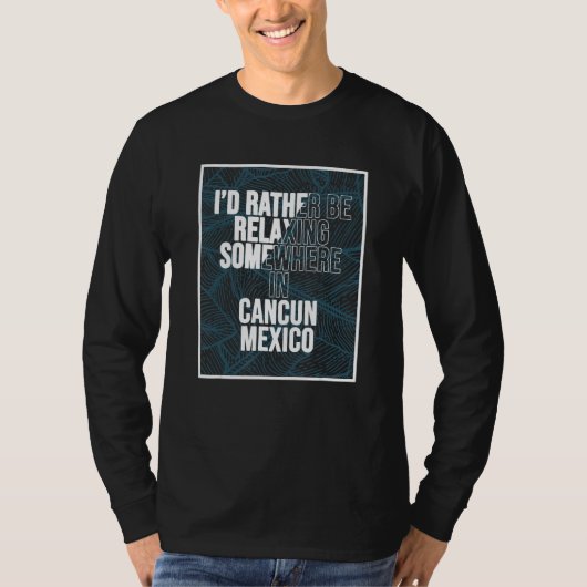 I d Rather Be Relaxing Somewhere In Cancun T-shirt (Voorkant)