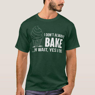I Dont Always Bake Funny BakingCupcake Cooking Tee T-shirt