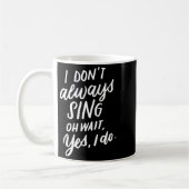 I Don't Always Sing Oh Wait Yes I Do, Musical Thea Koffiemok (Links)