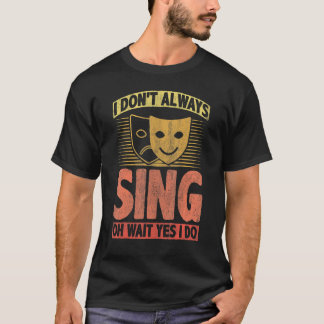 I Don't Always Sing Oh Wait Yes I Do T-shirt