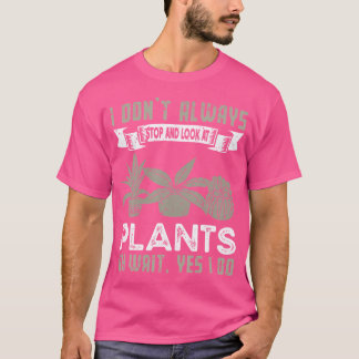 I Don'T Always Stop And Look At Plants  Funny Gard T-shirt