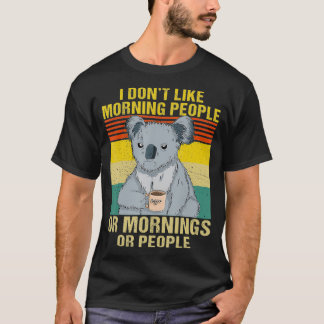 I Don't Like Morning People Or Mornings Or People  T-shirt