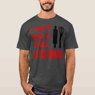 I Dont Need A Recipe Im Colombian Funny Cooking T-shirt