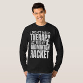 I Don't Need Therapy I Just Need My Badminton Rack T-shirt (Voorkant volledig)