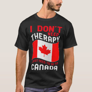 I Don't Need Therapy I Just Need To Go To Canada T-shirt