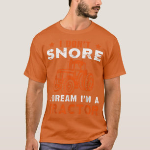 I Don't Snore I Dream I'm a Tractor Farmer Tracto T-shirt