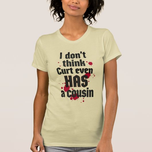 I Don't Think Curt Even Has a Cousin T-shirt (Voorkant)