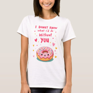 I donut know what I'd do without you T-shirt