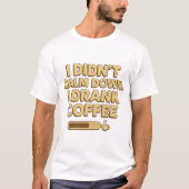 I Drank Coffee – Funny Coffee Quote Design T-shirt (Voorkant)