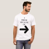 **I DRINK OMDAT (ARROUW BETEKENT DAT PERSOON!" T-SHIRT (Voorkant volledig)