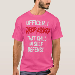 I Drop Kicked That Child In Self Defense A T-shirt