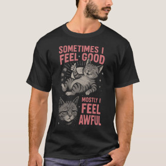 i feel good Mostly I Feel Awful Funny Cat Mood T-shirt
