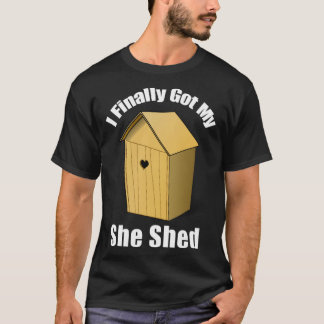 I Finally Got My She Shed T-shirt