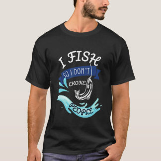 I Fish So I Don't Choke People   Sayings Fishing T-shirt