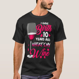 I Gave Birth 10 Years Ago Where's My Wine Happy T-shirt