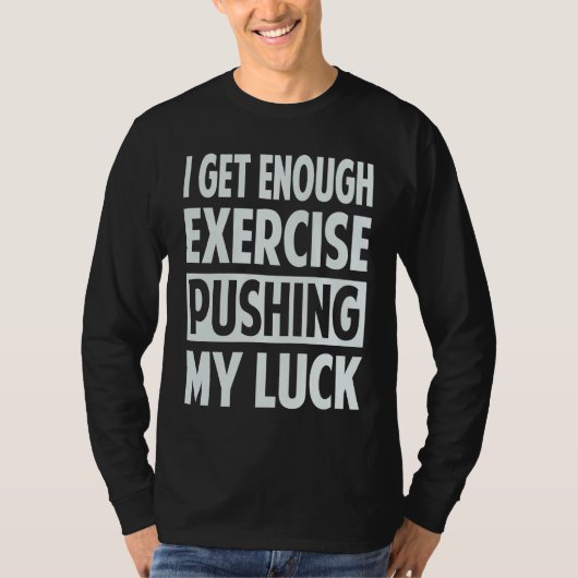 I Get Enough Exercise Pushing My Luck T-shirt (Voorkant)