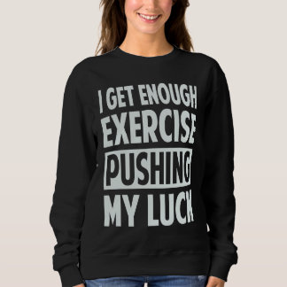 I Get Enough Exercise Pushing My Luck Trui