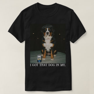 I Got That Dog In Me, Funny Bernese Mountain Meme T-shirt