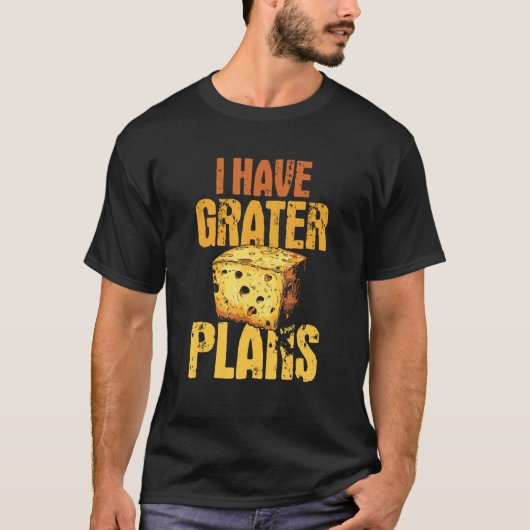I Have Grater Plans   Cheese  Pun T-shirt (Voorkant)