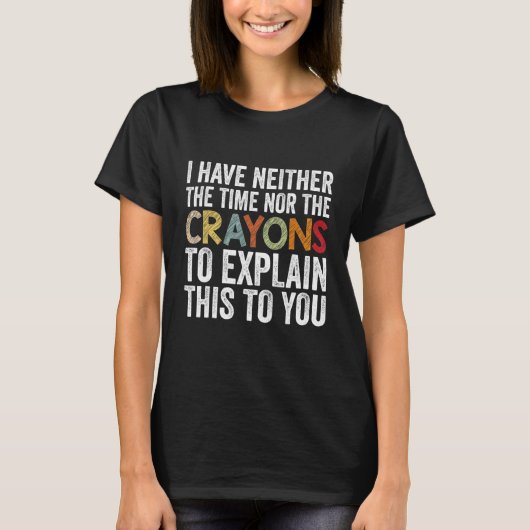 I Have Neither The Time Nor Crayons Sarcastic Say T-shirt (Voorkant)