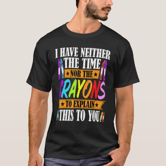 I Have Neither The Time Nor The Crayons Sarcastic T-shirt (Voorkant)