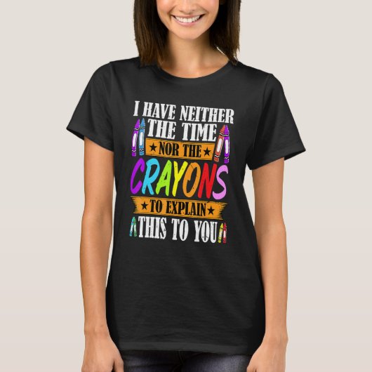 I Have Neither The Time Nor The Crayons Sarcastic T-shirt (Voorkant)