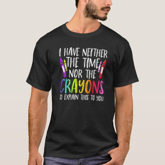 I Have Neither The Time Nor The Crayons Sarcastic T-shirt (Voorkant)