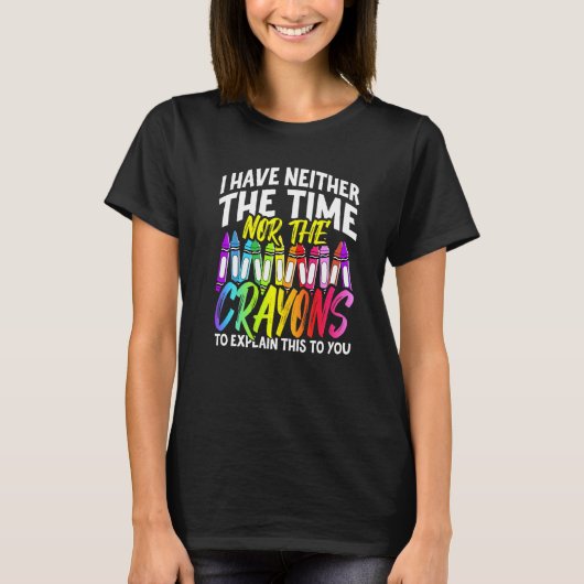 I Have Neither The Time Nor The Crayons Sarcastic T-shirt (Voorkant)