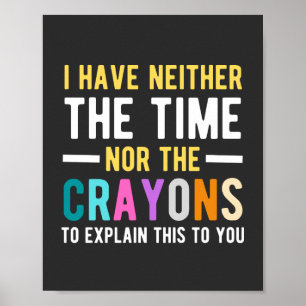i have neither the time nor the crayons to explain poster