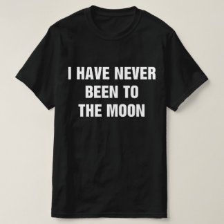 I Have Never Been To The Moon T-shirt