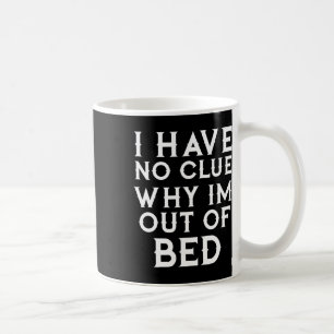 I Have No Clue Why Im Out of Bed Koffiemok