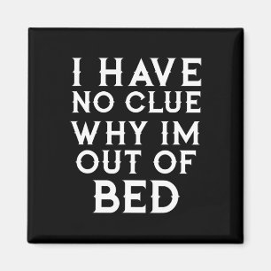 I Have No Clue Why Im Out of Bed Magneet