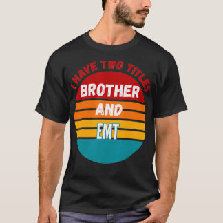 I Have Two Titles Brother And Emt  T-shirt