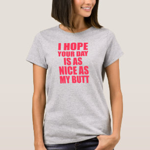 I Hope Your Day Is As Nice As My Butt tee T-shirt