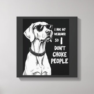 I Hug My Weimaraner So I Dont Choke People Funny D Canvas Afdruk