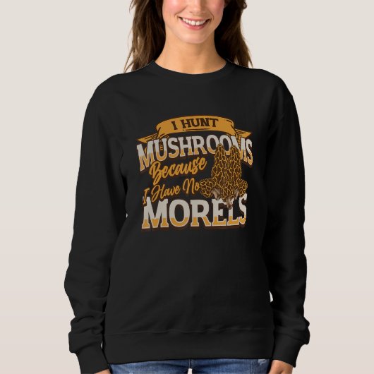 I Hunt Mushrooms Because I Have No Morels   Morel  Trui (Voorkant)