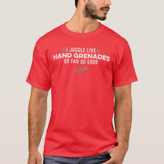 I Juggle Live Hand Grenades So Far So Good Funny f T-shirt