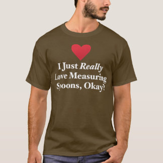 I Just Really Love Measuring Spoons, Okay Hilariou T-shirt