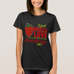 I Just Really Love Strawberrys OK Funny Strawberry T-shirt