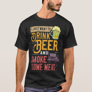 I Just Want To Drink Beer And Smoke Some Meat T-shirt