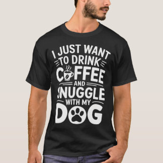 I Just Want To Drink Coffee And Snuggle With My Do T-shirt