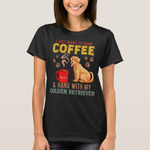 I Just Want To Drink Coffee Hang With My Golden Re T-shirt