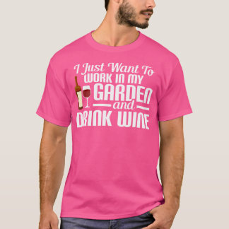 I Just Want To Work In My Garden And Drink Wine Ga T-shirt