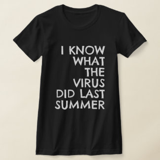 I KNOW WHAT THE VIRUS DID LAST SUMMER T-SHIRT