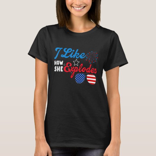 I Like How She Explodes 4th Of July  Independence  T-shirt (Voorkant)