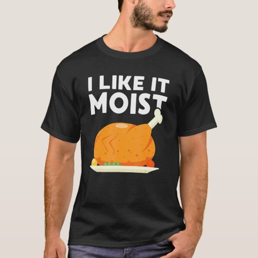 I Like It Moist Thanksgiving Dinner Turkey Eating T-shirt (Voorkant)