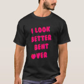 I Look Better Bent Over_1 T-shirt (Voorkant)