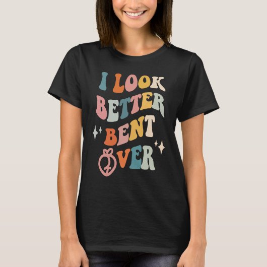 I Look Better Bent Over  Sarcastic Sayings Booty P T-shirt (Voorkant)